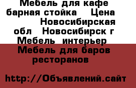 Мебель для кафе (барная стойка) › Цена ­ 1 000 - Новосибирская обл., Новосибирск г. Мебель, интерьер » Мебель для баров, ресторанов   